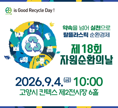 약속을 넘어 실천으로 탈플라스틱 순환경제 제 18회 자원순화의 날 행사가 2026년 9월 4일 10시 고양시 킨텍스 제 2전시장 6홀에서 열립니다.