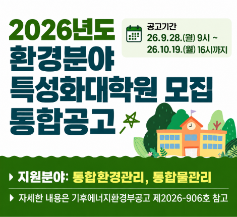 2026년 환경분야 특성화대학원 모집 통합공고 2026년 9월 28일 월요일 9시부터 10월 19일 월요일 16시 까지 지원분야 통합환경관리, 통합물관리, 자세한 내용은 배너 클릭