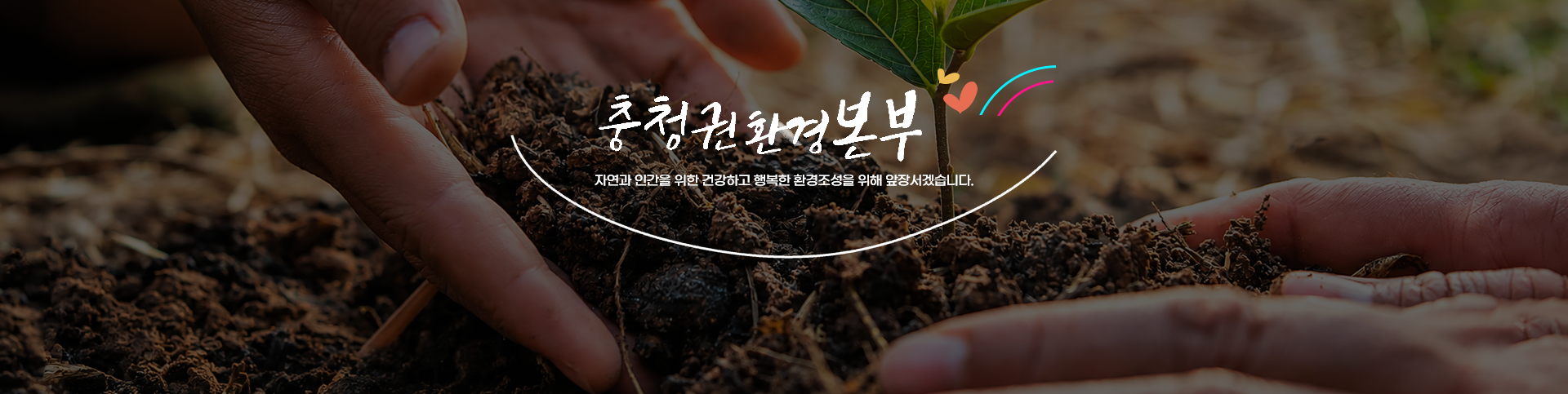 충청권환경본부 자연과 인간을 위한 건강하고 행복한 환경조성을 위해 앞장서겠습니다.